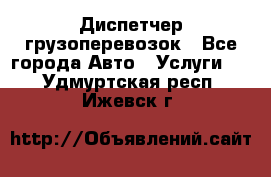 Диспетчер грузоперевозок - Все города Авто » Услуги   . Удмуртская респ.,Ижевск г.